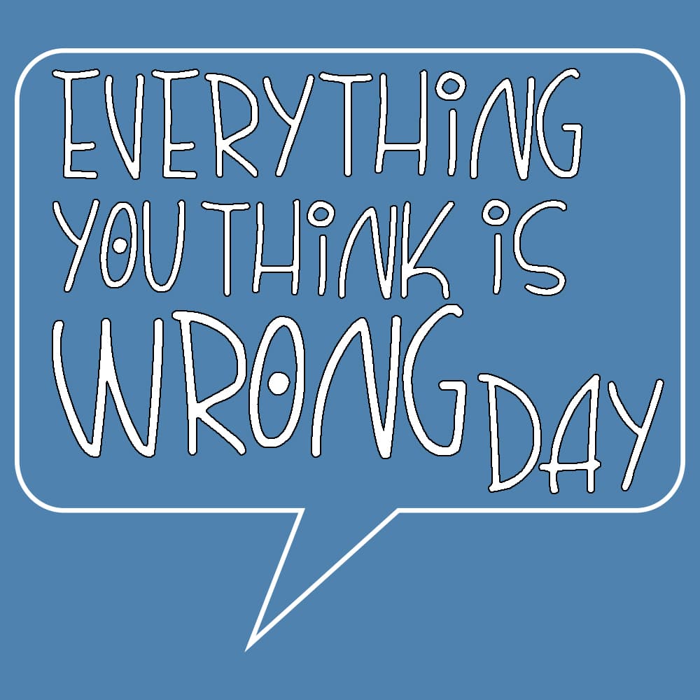 Everything you think is wrong day