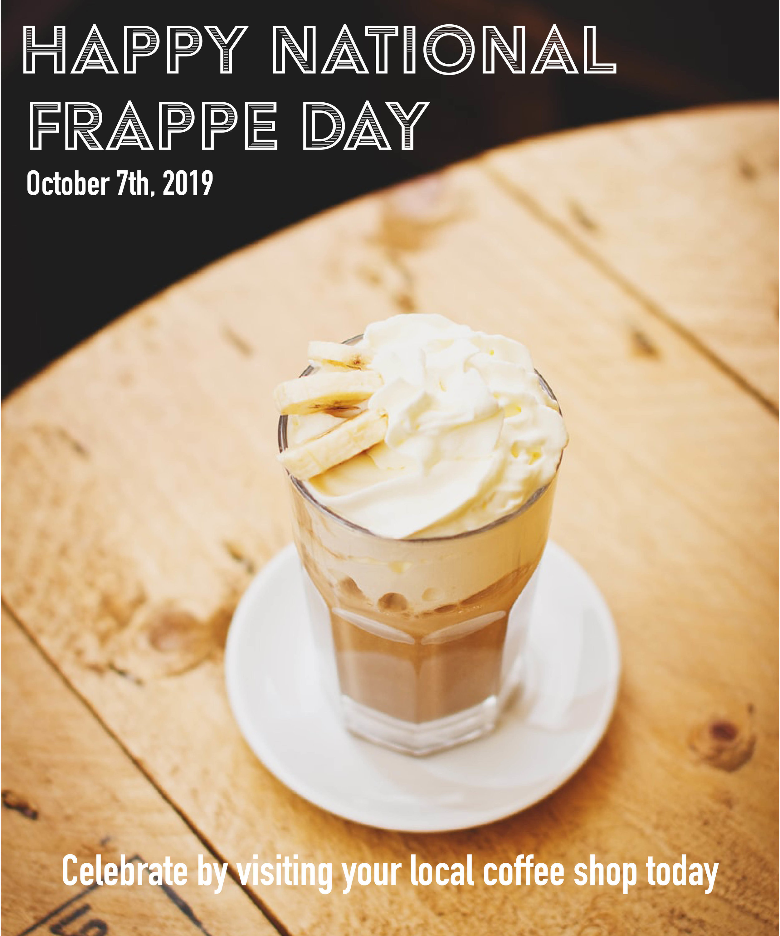 Oct. 7th, 2019, is National Frappe Day. Frappes are a cold, flavorful drink with multiple different combinations. It is usually blended with coffee or fruits. Lets celebrate #NationalFrappeDay and visit a coffee shop today.